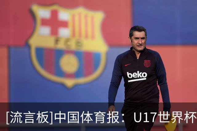 [流言板]中国体育报：U17世界杯，年轻球员在赛场上完成全方位历练